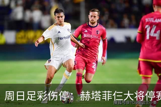 周日足彩伤停：赫塔菲仨大将停赛 热刺伤病满营