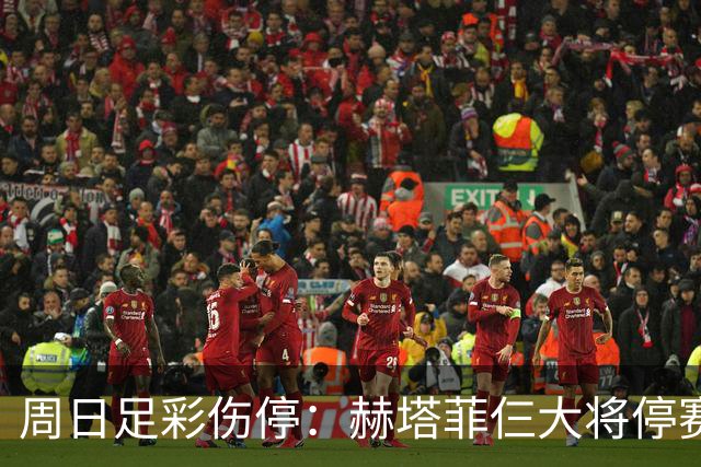 周日足彩伤停：赫塔菲仨大将停赛 热刺伤病满营